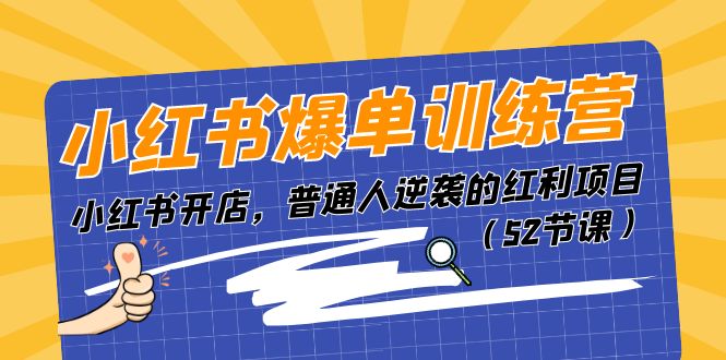 （11134期）小红书爆单训练营，小红书开店，普通人逆袭的红利项目（52节课）-天孤无涯网