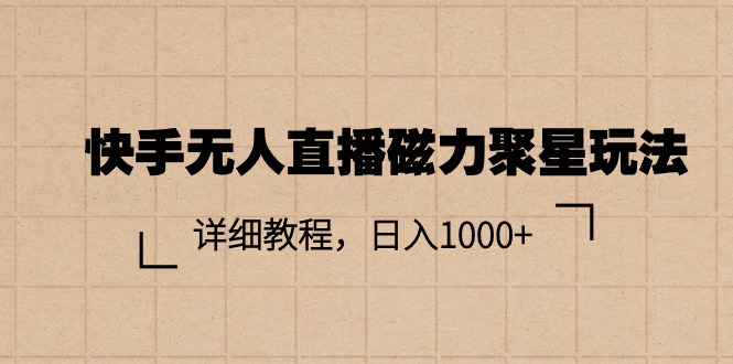 （11116期）快手无人直播磁力聚星玩法，详细教程，日入1000+-天孤无涯网