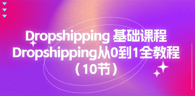 （11110期）Dropshipping 基础课程，Dropshipping从0到1全教程（10节）-天孤无涯网