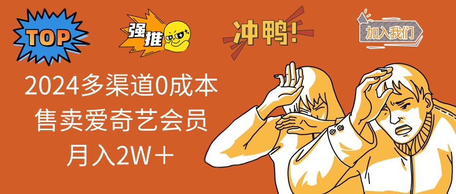 （11105期）2024多渠道0成本售卖爱奇艺会员月入2W＋-天孤无涯网