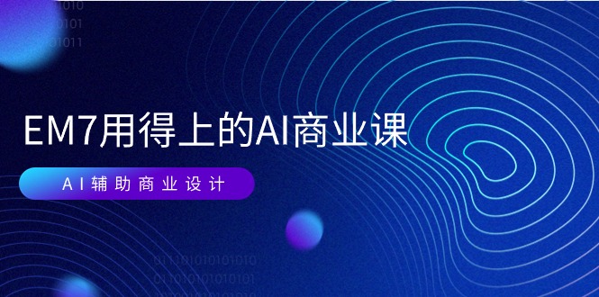 （11103期）EM7 用得上的 AI商业课网络课：AI辅助商业设计/0基础AI视频落地（37节）-天孤无涯网