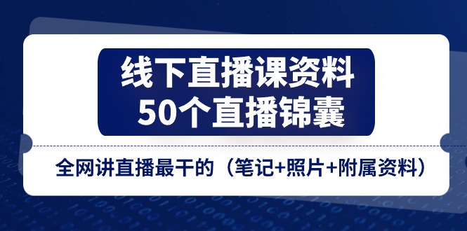 线下直播课资料、50个直播锦囊，全网讲直播最干的（笔记+照片+附属资料）-天孤无涯网