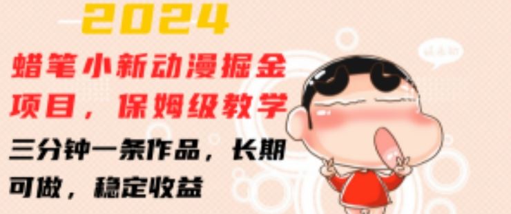 2024蜡笔小新动漫掘金项目，保姆级教学，三分钟一条作品，长期可做，稳定收益 【揭秘】-天孤无涯网