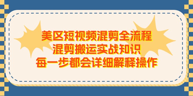 美区短视频混剪全流程，混剪搬运实战知识，每一步都会详细解释操作-天孤无涯网