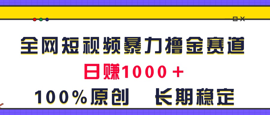 （11341期）全网短视频暴力撸金赛道，日入1000＋！原创玩法，长期稳定-天孤无涯网