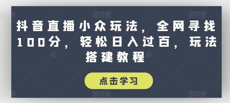 抖音直播小众玩法，全网寻找100分，轻松日入过百，玩法搭建教程【揭秘】-天孤无涯网