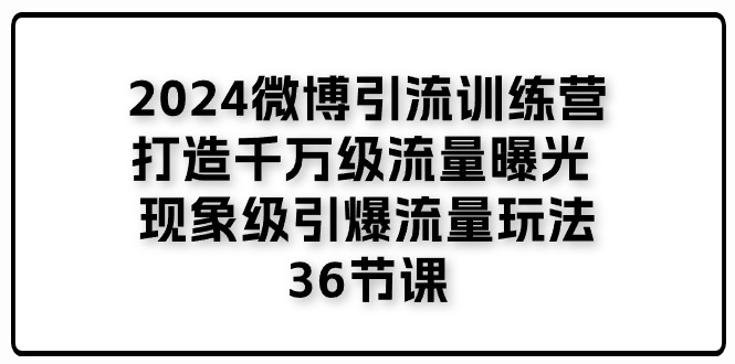 2024微博引流训练营「打造千万级流量曝光 现象级引爆流量玩法」36节课-天孤无涯网