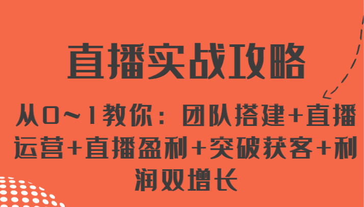 直播实战攻略 从0~1教你：团队搭建+直播运营+直播盈利+突破获客+利润双增长-天孤无涯网