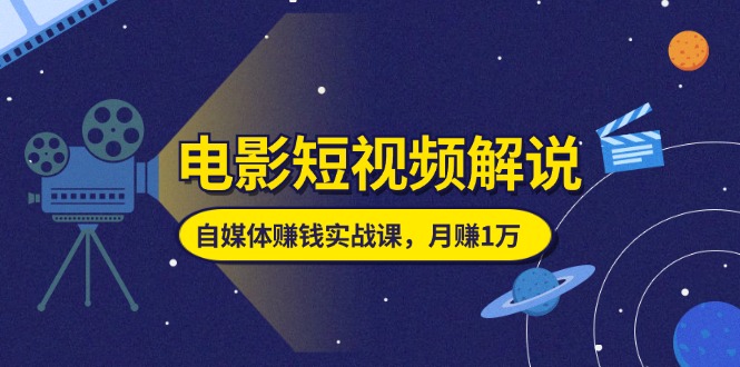 （11371期）电影短视频解说，自媒体赚钱实战课，教你做电影解说短视频，月赚1万-天孤无涯网