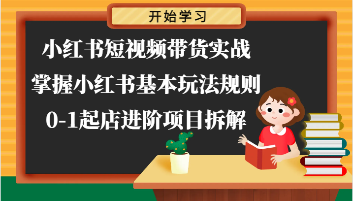 小红书短视频带货实战-掌握小红书基本玩法规则，0-1起店进阶项目拆解-天孤无涯网