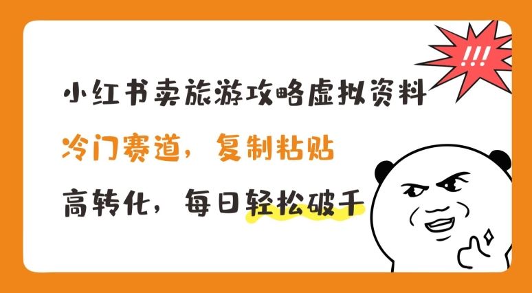 小红书卖旅游攻略虚拟资料，冷门赛道，复制粘贴，高转化，每日轻松破千【揭秘】-天孤无涯网
