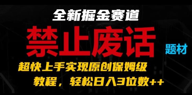 全新掘金赛道，禁止废话题材，超快上手实现原创保姆级教程，轻松日入3位数【揭秘】-天孤无涯网
