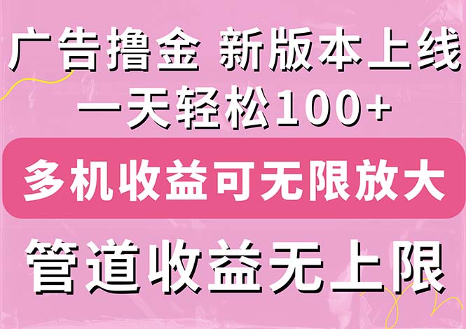 （11400期）广告撸金新版内测，收益翻倍！每天轻松100+，多机多账号收益无上限，抢…-天孤无涯网