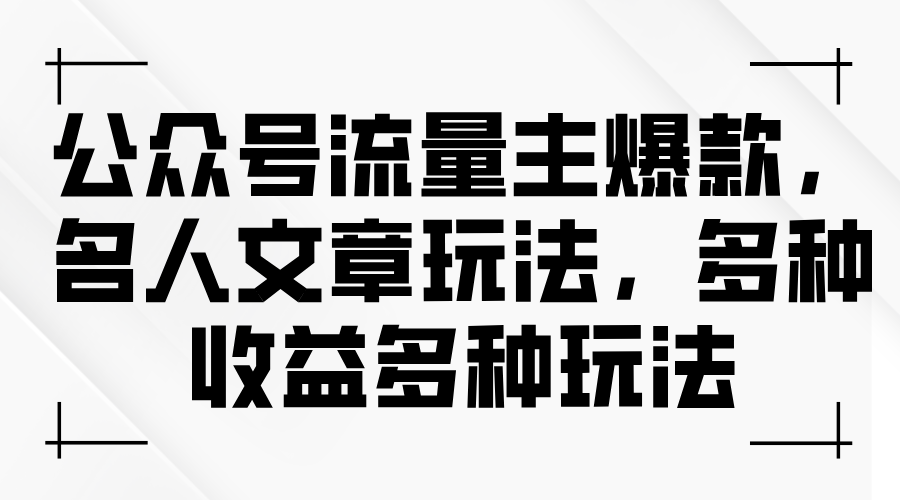 （11404期）公众号流量主爆款，名人文章玩法，多种收益多种玩法-天孤无涯网