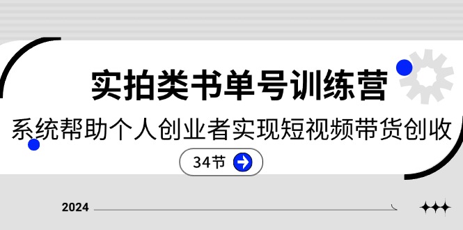 2024实拍类书单号训练营：系统帮助个人创业者实现短视频带货创收（34节）-天孤无涯网
