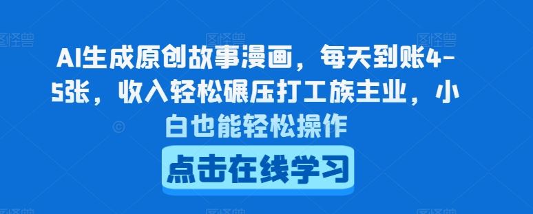 AI生成原创故事漫画，每天到账4-5张，收入轻松碾压打工族主业，小白也能轻松操作【揭秘】-天孤无涯网