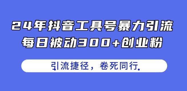 24年抖音工具号暴力引流，每日被动300+创业粉，创业粉捷径，卷死同行【揭秘】-天孤无涯网