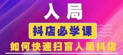 抖音商城运营课程(更新24年6月)，入局抖店必学课， 如何快速扫盲入局抖店-天孤无涯网