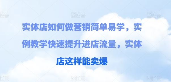 实体店如何做营销简单易学，实例教学快速提升进店流量，实体店这样能卖爆-天孤无涯网