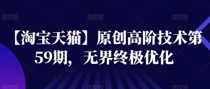 【淘宝天猫】原创高阶技术第59期，无界终极优化-天孤无涯网