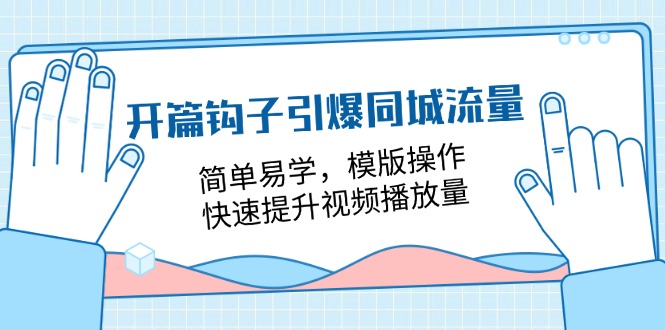 开篇钩子引爆同城流量，简单易学，模版操作，快速提升视频播放量（18节课）-天孤无涯网