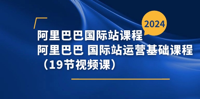 （11415期）阿里巴巴-国际站课程，阿里巴巴 国际站运营基础课程（19节视频课）-天孤无涯网