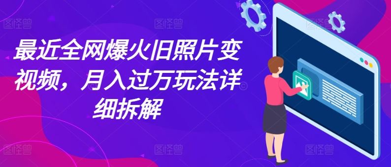 最近全网爆火旧照片变视频，月入过万玩法详细拆解-天孤无涯网