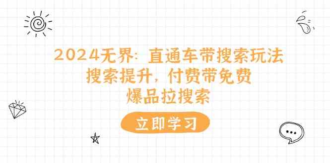 2024无界直通车带搜索玩法，搜索提升，付费带免费，爆品拉搜索-天孤无涯网
