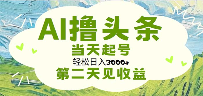 （11426期）AI撸头条，轻松日入3000+无脑操作，当天起号，第二天见收益-天孤无涯网