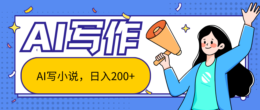 AI智能一键写小说，日入200+，不限制人群新手小白均可操作-天孤无涯网