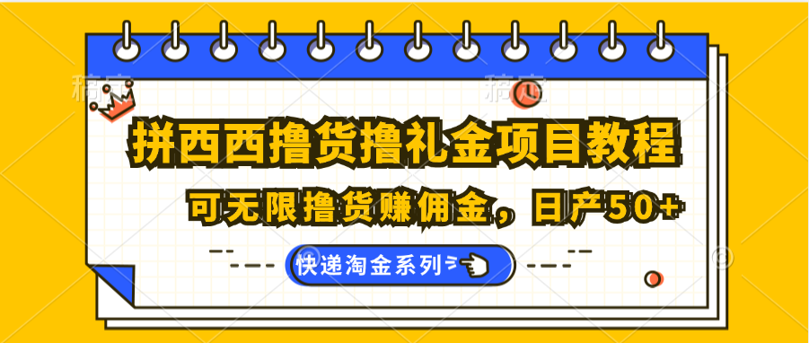 拼西西撸货撸礼金项目教程；可无限撸货赚佣金，日产50+-天孤无涯网