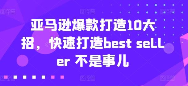 亚马逊爆款打造10大招，快速打造best seller 不是事儿-天孤无涯网