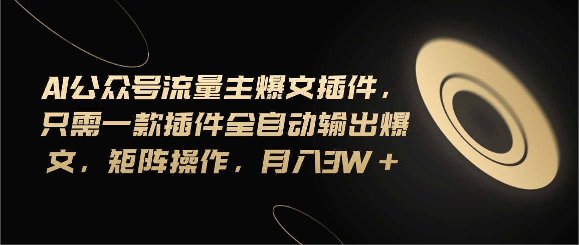 （11430期）Ai公众号流量主爆文插件，只需一款插件全自动输出爆文，矩阵操作，月入3w+-天孤无涯网