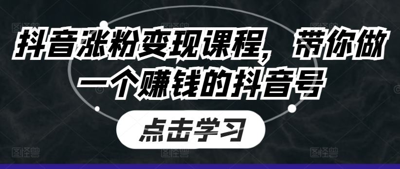 抖音涨粉变现课程，带你做一个赚钱的抖音号-天孤无涯网