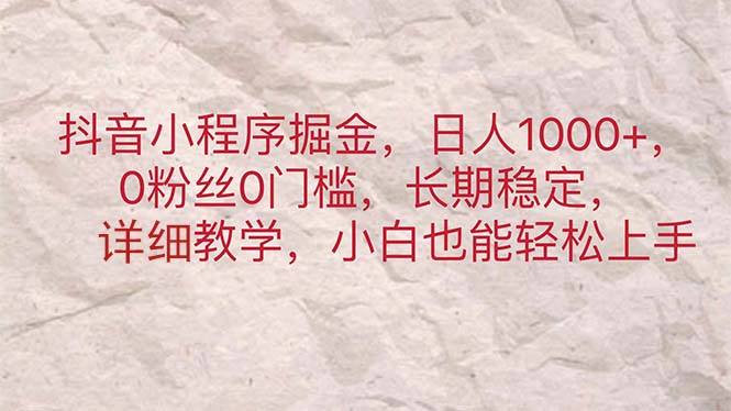 （11447期）抖音小程序掘金，日人1000+，0粉丝0门槛，长期稳定，小白也能轻松上手-天孤无涯网