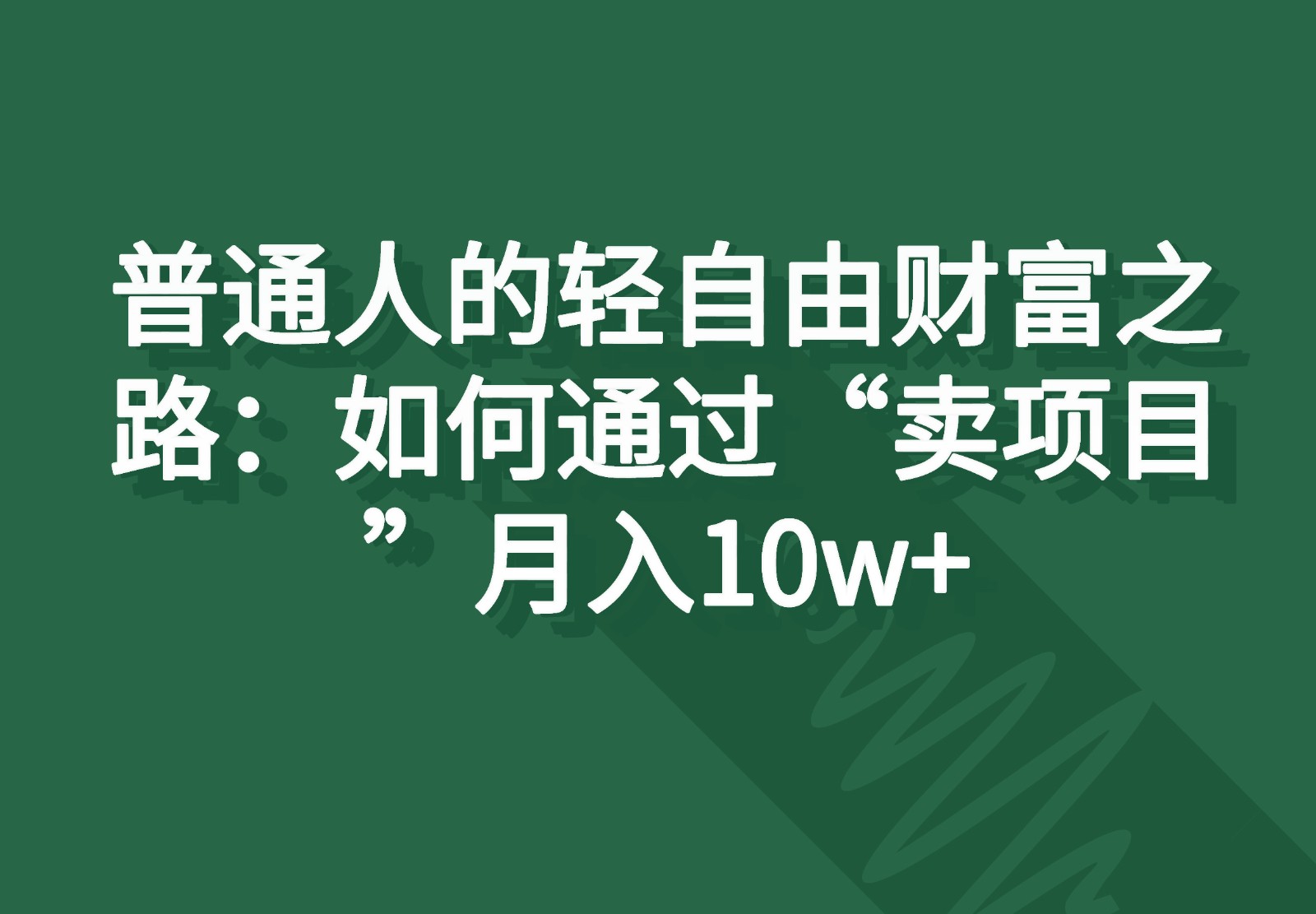 普通人的轻自由财富之路：如何通过“卖项目”月入10w+-天孤无涯网