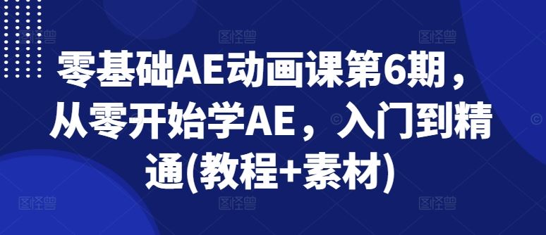 零基础AE动画课第6期，从零开始学AE，入门到精通(教程+素材)-天孤无涯网