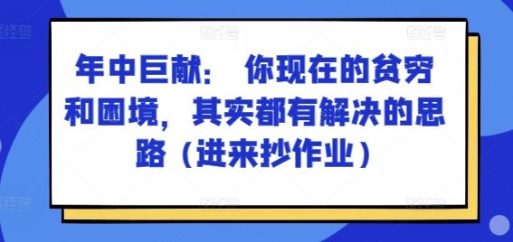 某付费文章：年中巨献： 你现在的贫穷和困境，其实都有解决的思路 (进来抄作业)-天孤无涯网