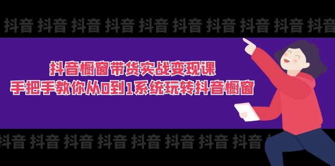 （11462期）抖音橱窗带货实战变现课：手把手教你从0到1系统玩转抖音橱窗-11节-天孤无涯网