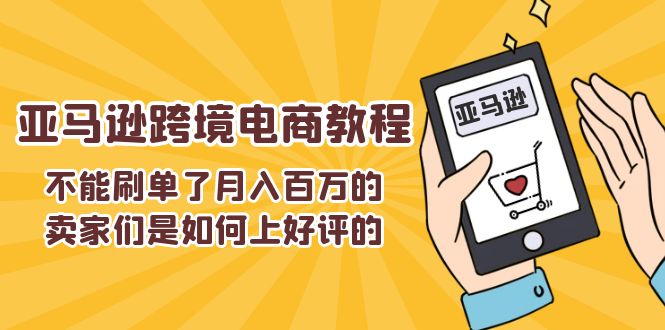 （11455期）不能s单了月入百万的卖家们是如何上好评的，亚马逊跨境电商教程-天孤无涯网