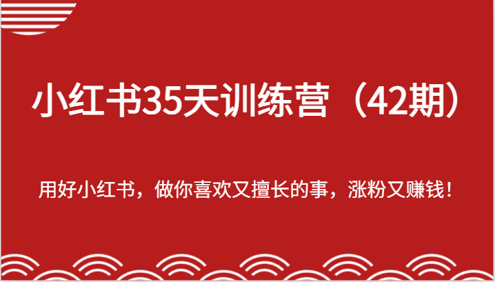 小红书35天训练营（42期）-用好小红书，做你喜欢又擅长的事，涨粉又赚钱！-天孤无涯网