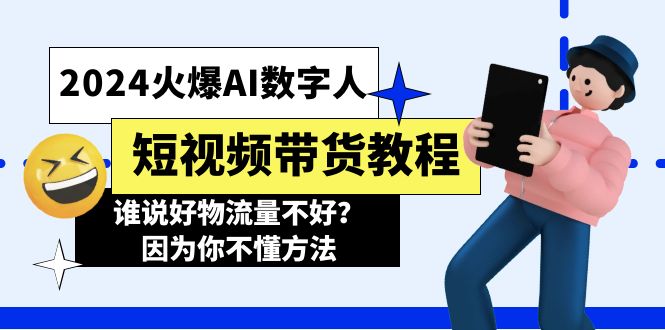 （11480期）2024火爆AI数字人短视频带货教程，谁说好物流量不好？因为你不懂方法-天孤无涯网