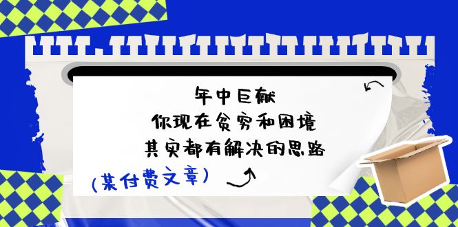 公众号付费文章：年中巨献-你现在贫穷和困境，其实都有解决的思路 (进来抄作业)-天孤无涯网