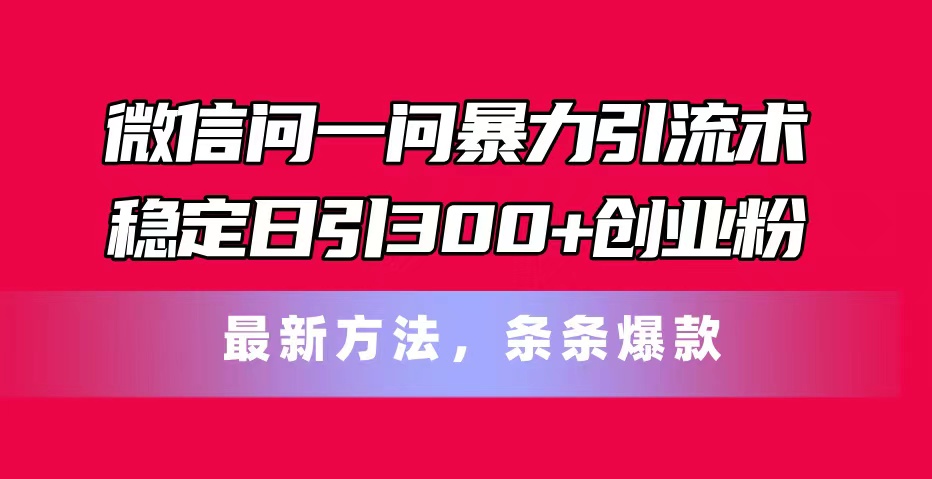 （11486期）微信问一问暴力引流术，稳定日引300+创业粉，最新方法，条条爆款-天孤无涯网