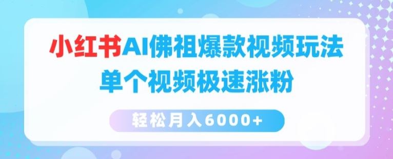 小红书AI佛祖爆款视频玩法，单个视频极速涨粉，轻松月入6000+【揭秘】-天孤无涯网
