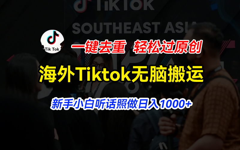 （11487期）海外Tiktok短视频无脑搬运，一键去重轻松过原创，新手小白听话照做日入1000+-天孤无涯网