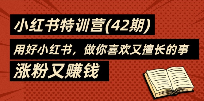（11492期）35天-小红书特训营(42期)，用好小红书，做你喜欢又擅长的事，涨粉又赚钱-天孤无涯网