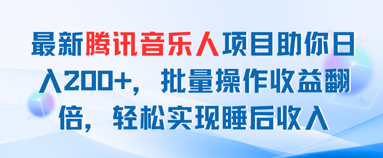 （11494期）最新腾讯音乐人项目助你日入200+，批量操作收益翻倍，轻松实现睡后收入-天孤无涯网