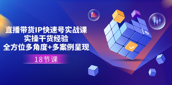 （11495期）直播带货IP快速号实战课，实操干货经验+全方位多角度+多案例呈现(18节)-天孤无涯网