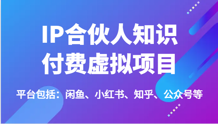IP合伙人知识付费虚拟项目，包括：闲鱼、小红书、知乎、公众号等（51节）-天孤无涯网